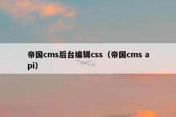 帝国cms后台编辑css，帝国cms api