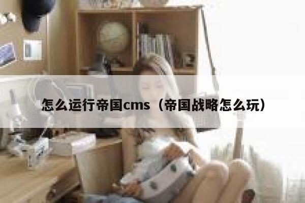 怎么运行帝国CMS，帝国战略怎么玩
