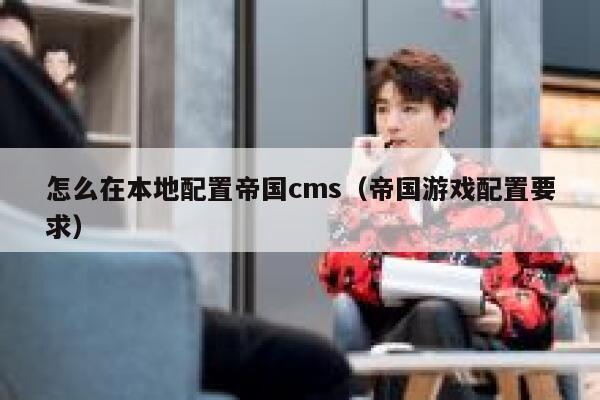 怎么在本地配置帝国cms，帝国游戏配置要求