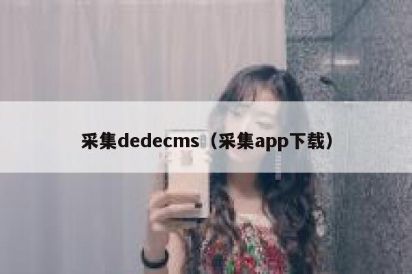 采集dedecms，采集app下载