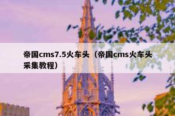 帝国cms7.5火车头，帝国cms火车头采集教程