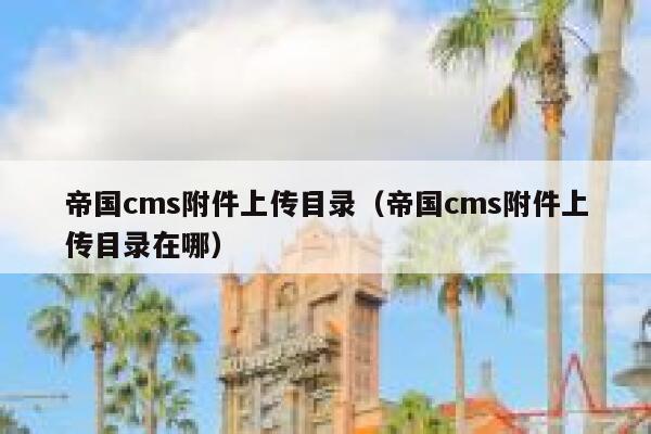 帝国CMS附件上传目录，帝国CMS附件上传目录在哪