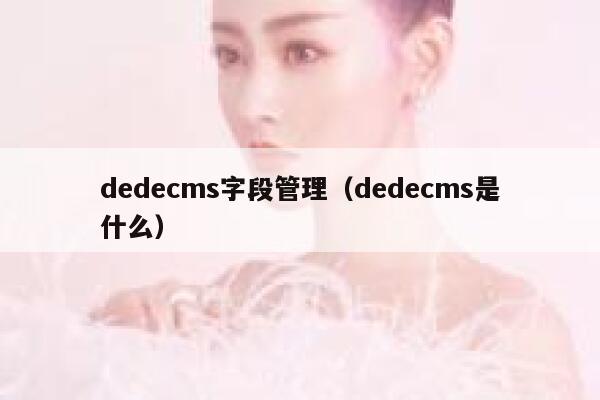 dedecms字段管理，dedecms是什么