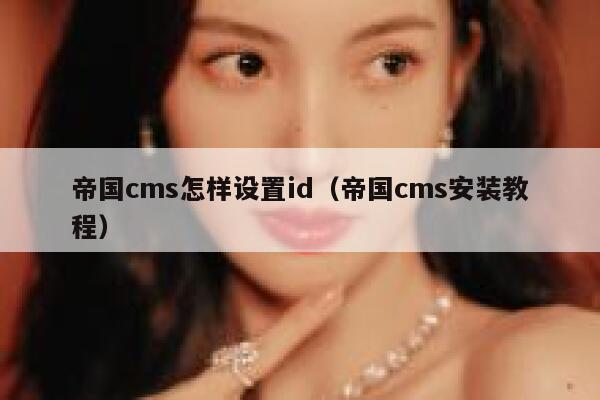 帝国cms怎样设置id，帝国cms安装教程
