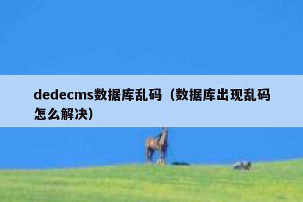 织梦dedecms数据库乱码，数据库出现乱码怎么解决