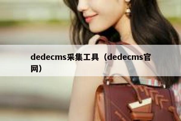 织梦dedecms采集工具，织梦dedecms官网