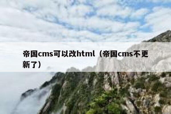 帝国CMS可以改html，帝国CMS不更新了