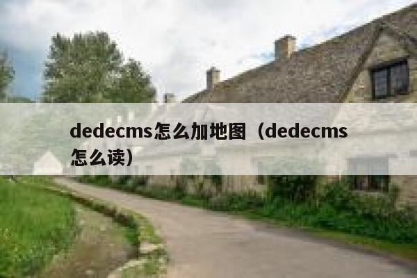 织梦dedecms怎么加地图，织梦dedecms怎么读