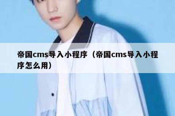 帝国CMS导入小程序，帝国CMS导入小程序怎么用