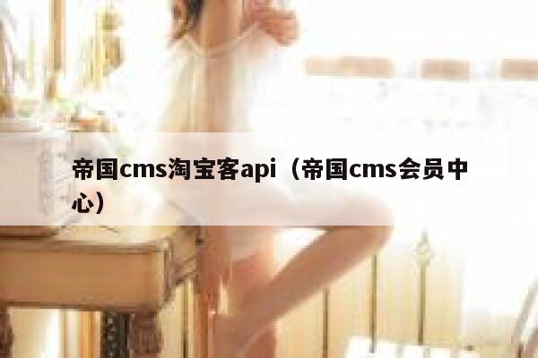 帝国cms淘宝客api，帝国cms会员中心