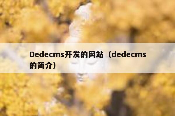 Dedecms开发的网站，织梦dedecms的简介