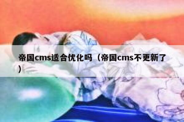 帝国cms适合优化吗，帝国cms不更新了
