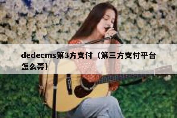 织梦dedecms第3方支付，第三方支付平台怎么弄