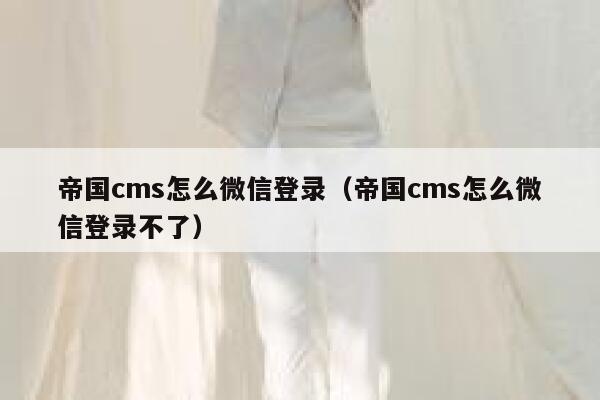 帝国CMS怎么微信登录，帝国CMS怎么微信登录不了