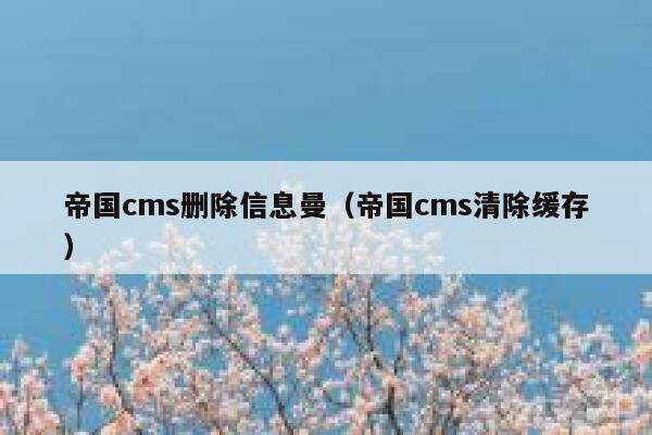 帝国cms删除信息曼,帝国cms清除缓存 帝国cms删除信息曼,帝国cms清除缓存
