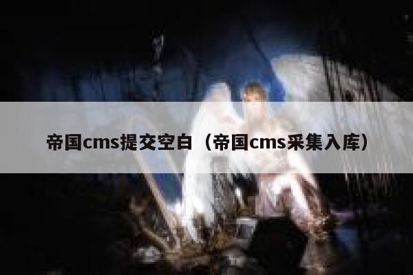 帝国CMS提交空白，帝国CMS采集入库