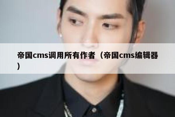 帝国cms调用所有作者，帝国cms编辑器