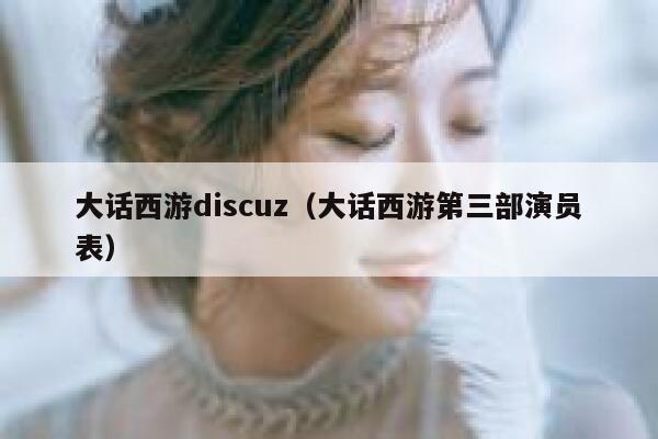 大话西游Discuz，大话西游第三部演员表