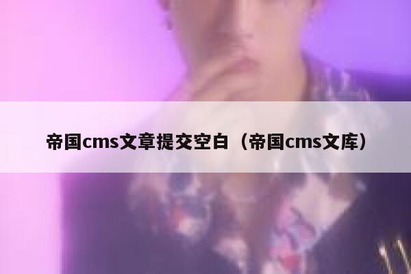 帝国cms文章提交空白，帝国cms文库