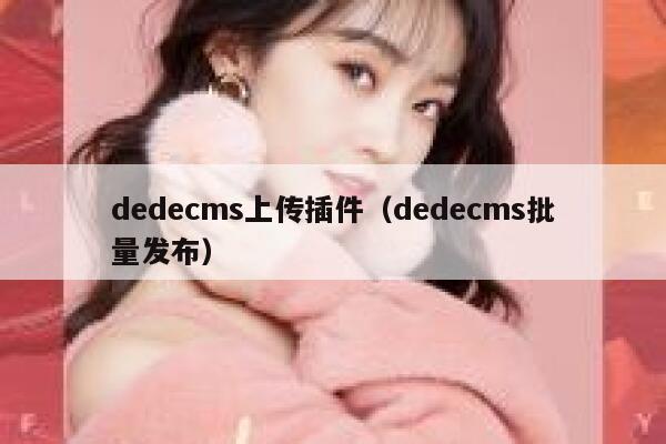 织梦dedecms上传插件，织梦dedecms批量发布