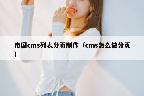 帝国cms列表分页制作，cms怎么做分页