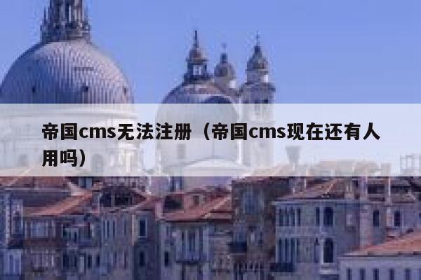 帝国CMS无法注册，帝国CMS现在还有人用吗