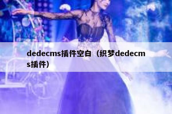 织梦dedecms插件空白，织梦织梦dedecms插件