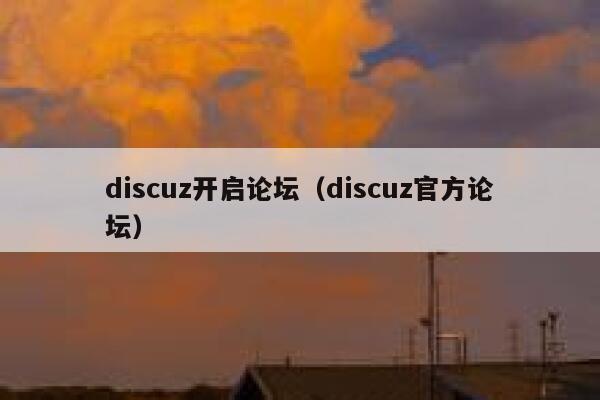 Discuz开启论坛，Discuz官方论坛