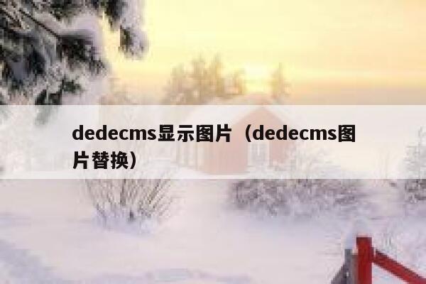 织梦dedecms显示图片，织梦dedecms图片替换