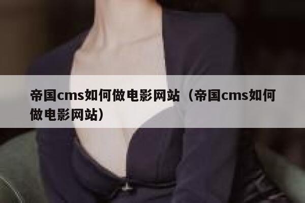 帝国CMS如何做电影网站，帝国CMS如何做电影网站