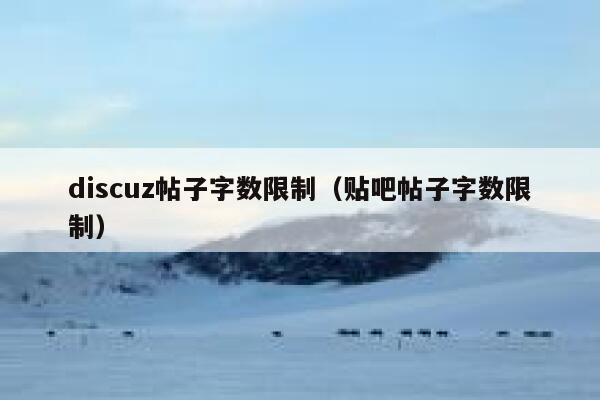 Discuz帖子字数限制，贴吧帖子字数限制