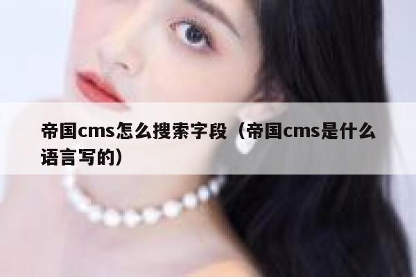 帝国CMS怎么搜索字段，帝国CMS是什么语言写的