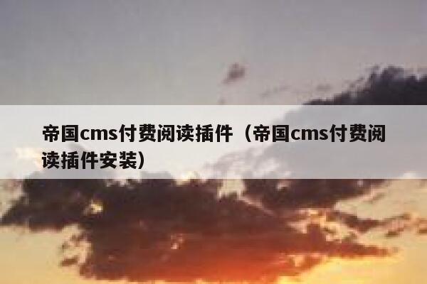 帝国CMS付费阅读插件，帝国CMS付费阅读插件安装