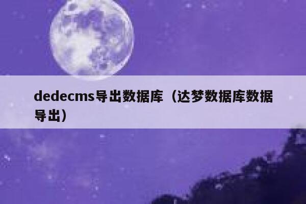织梦dedecms导出数据库，达梦数据库数据导出