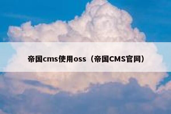 帝国CMS使用oss，帝国CMS官网
