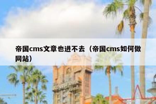 帝国CMS文章也进不去，帝国CMS如何做网站