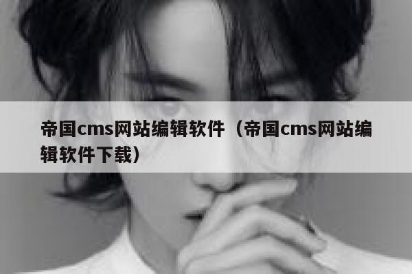 帝国cms网站编辑软件，帝国cms网站编辑软件下载