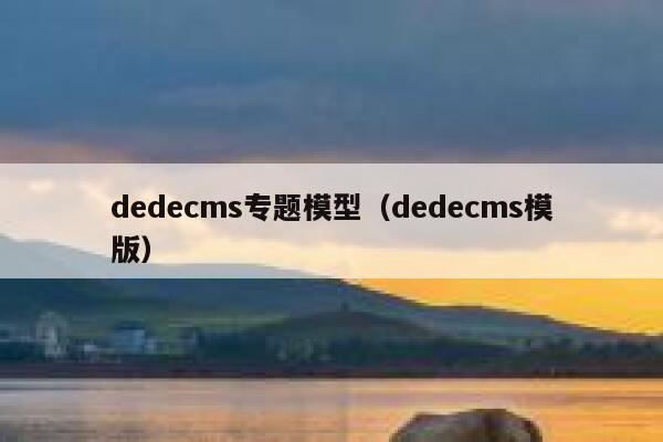 织梦dedecms专题模型，织梦dedecms模版