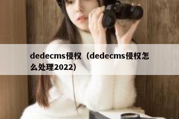 织梦dedecms侵权，织梦dedecms侵权怎么处理2022