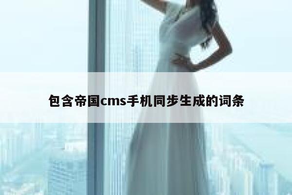 包含帝国cms手机同步生成的词条 第1张
