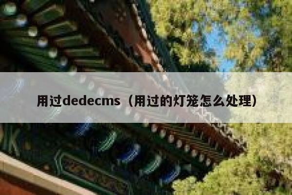 用过织梦dedecms，用过的灯笼怎么处理