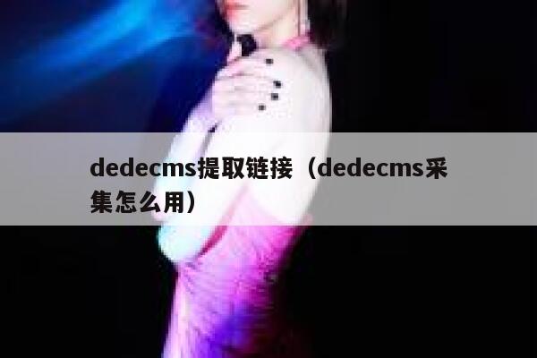 dedecms提取链接，dedecms采集怎么用