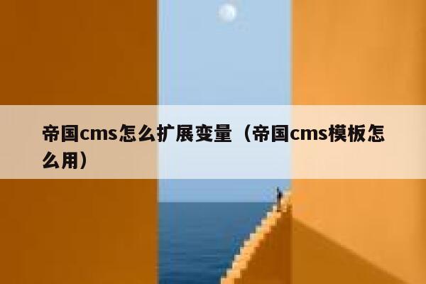 帝国CMS怎么扩展变量，帝国CMS模板怎么用