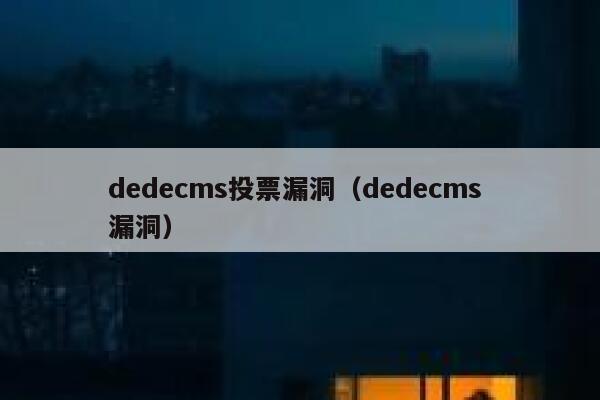 织梦dedecms投票漏洞，织梦dedecms 漏洞
