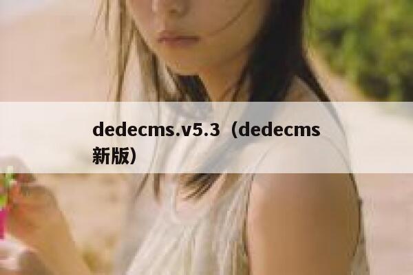 dedecms.v5.3，dedecms新版