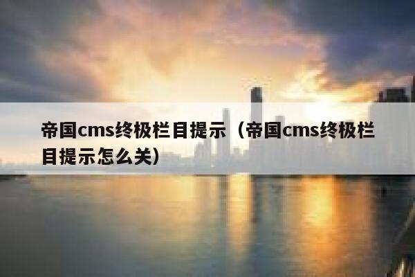 帝国CMS终极栏目提示，帝国CMS终极栏目提示怎么关