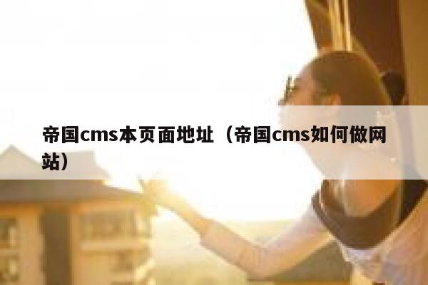 帝国CMS本页面地址，帝国CMS如何做网站