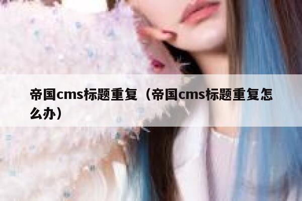 帝国CMS标题重复，帝国CMS标题重复怎么办