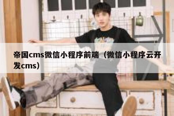 帝国CMS微信小程序前端，微信小程序云开发cms