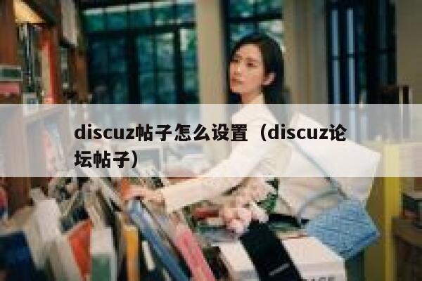 discuz帖子怎么设置，discuz论坛帖子